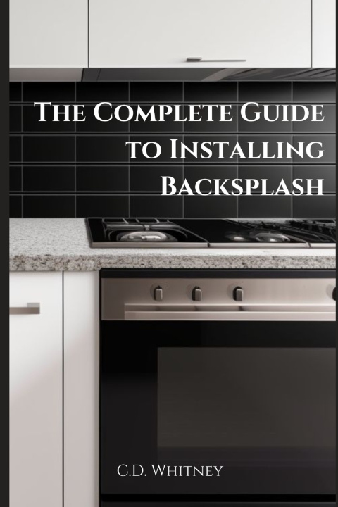 Kniha The Complete Guide to Installing Backsplash C.D. Whitney