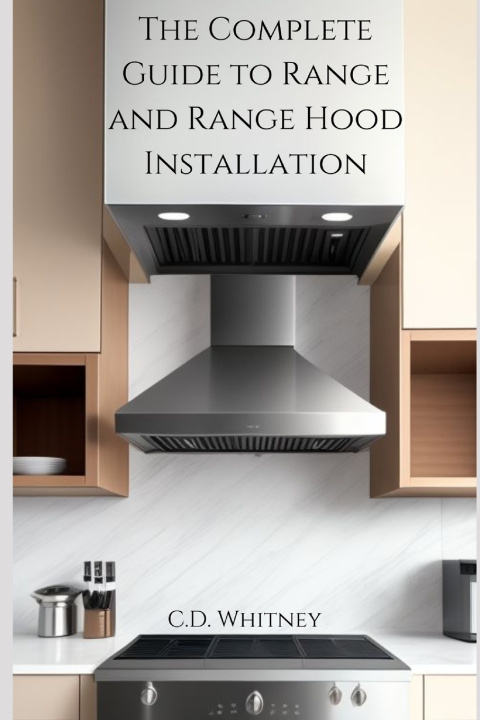 Knjiga The Complete Guide to Range and Range Hood Installation C.D. Whitney
