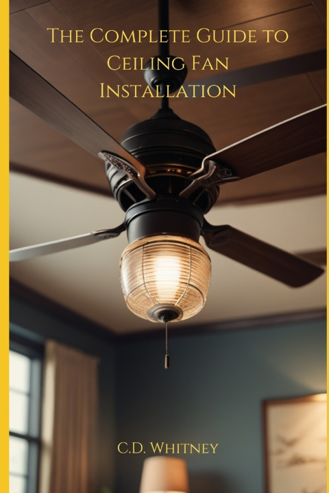 Kniha The Complete Guide to Ceiling Fan Installation C.D. Whitney
