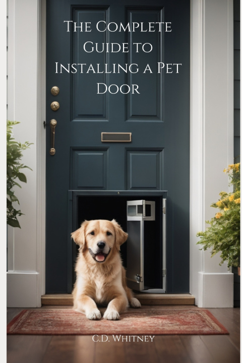 Книга The Complete Guide to Installing a Pet Door C.D. Whitney