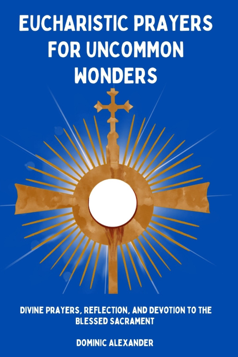 Книга EUCHARISTIC PRAYERS FOR UNCOMMON WONDERS Dominic Alexander