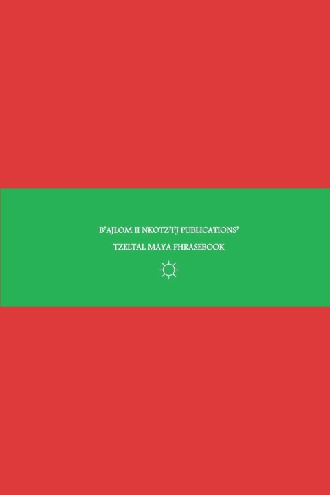 Kniha B'ajlom ii Nkotz'i'j Publications' Tzeltal Maya Phrasebook Sandra Chigüela
