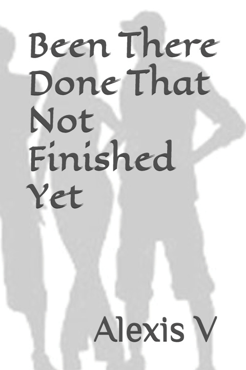 Книга Been There Done That Not Finished Yet Alexis V