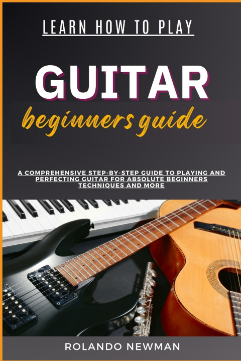 Книга LEARN HOW TO PLAY GUITAR BEGINNERS GUIDE ROLANDO NEWMAN