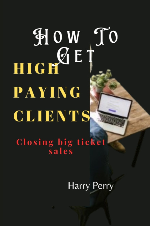 Книга How To Get High Paying Clients Harry Perry