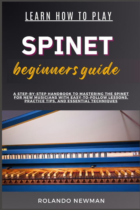 Kniha LEARN HOW TO PLAY SPINET BEGINNERS GUIDE ROLANDO NEWMAN