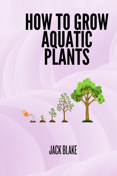 Kniha How To Grow Aquatic Plants. JACK BLAKE