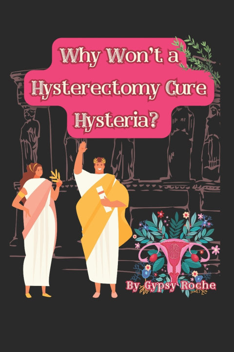 Kniha Why Won't A Hysterectomy Cure Hysteria? Gypsy Roche