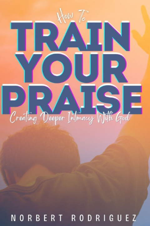 Kniha How To Train Your Praise Norbert Rodriguez