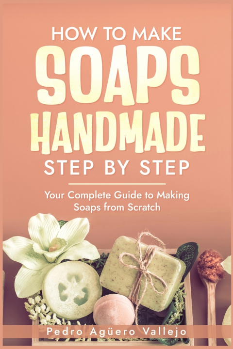 Kniha How to Make Handmade Soaps Step by Step Pedro Agüero Vallejo