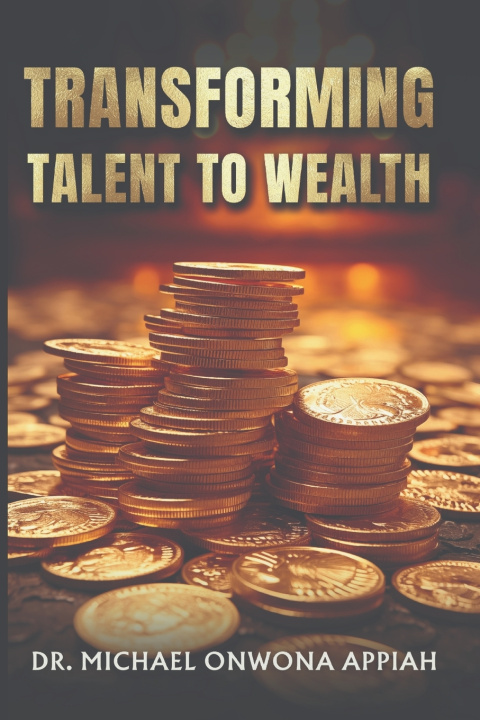 Könyv Transforming Talent to Wealth Michael Onwona Appiah