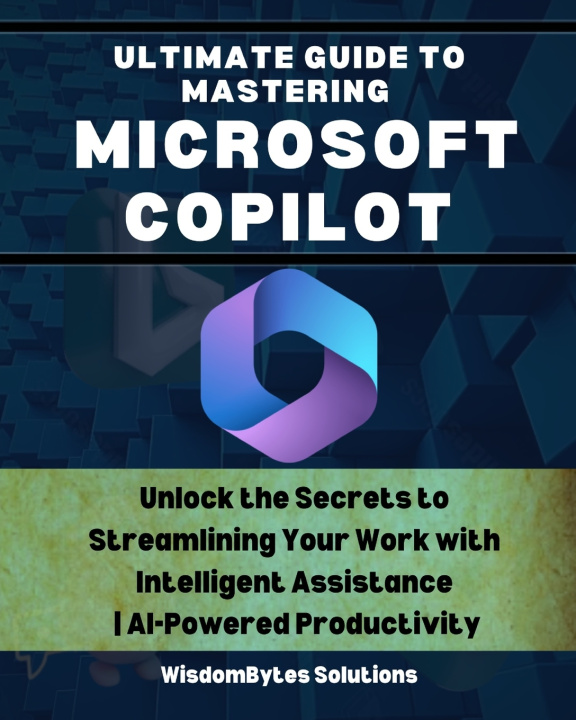 Книга ULTIMATE GUIDE TO MASTERING MICROSOFT COPILOT WisdomBytes Solutions