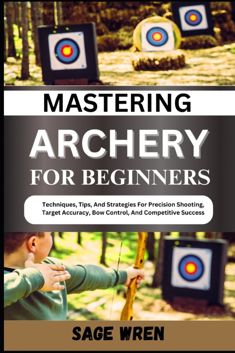 Kniha MASTERING ARCHERY FOR BEGINNERS SAGE WREN