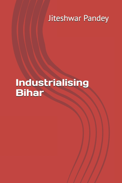Könyv Industrialising Bihar Jiteshwar Kumar Pandey