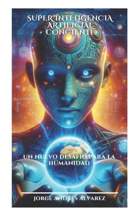Книга SUPERINTELIGENCIA ARTIFICIAL CONSCIENTE Jorge Andrés Alvarez