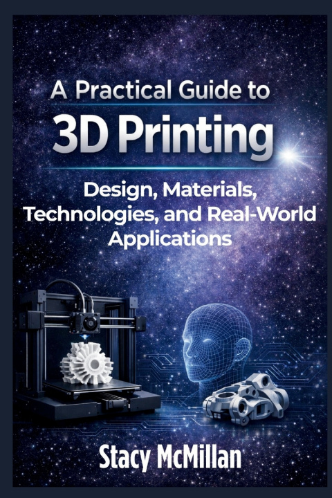 Kniha A Practical Guide to 3D Printing Stacy McMillan