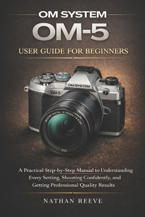 Kniha OM SYSTEM OM-5 USER GUIDE FOR BEGINNERS NATHAN REEVE