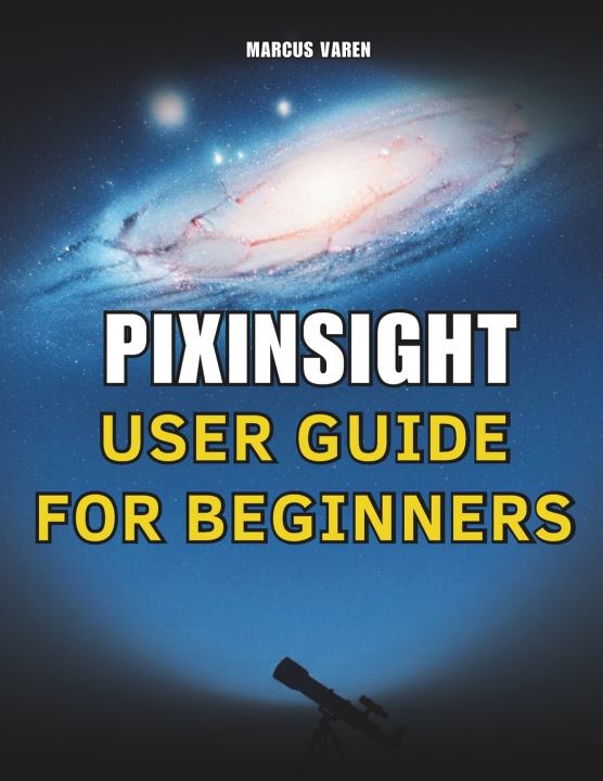 Книга PIXINSIGHT USER GUIDE FOR BEGINNERS Marcus Varen