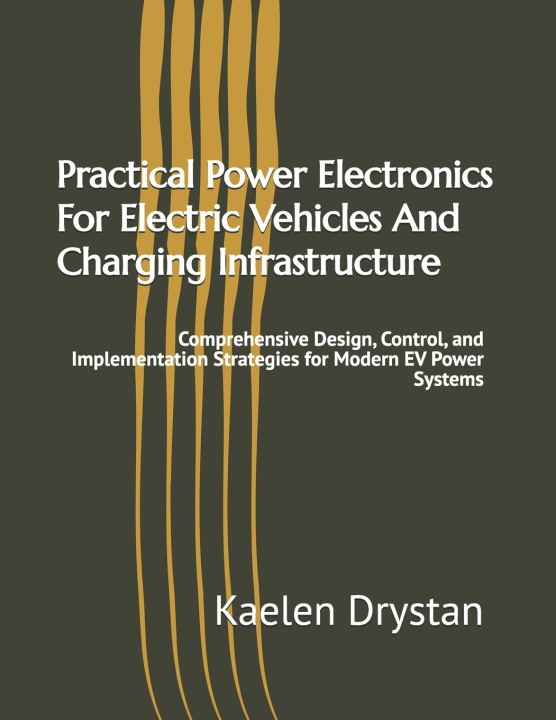 Knjiga Practical Power Electronics For Electric Vehicles And Charging Infrastructure Kaelen Drystan