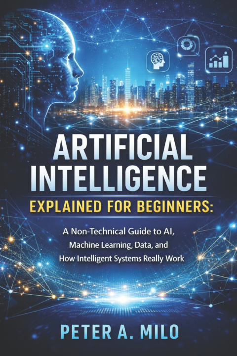 Könyv ARTIFICIAL INTELLIGENCE EXPLAINED FOR BEGINNERS Peter A. Milo