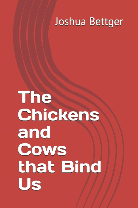 Kniha The Chickens and Cows that Bind Us Joshua Bettger