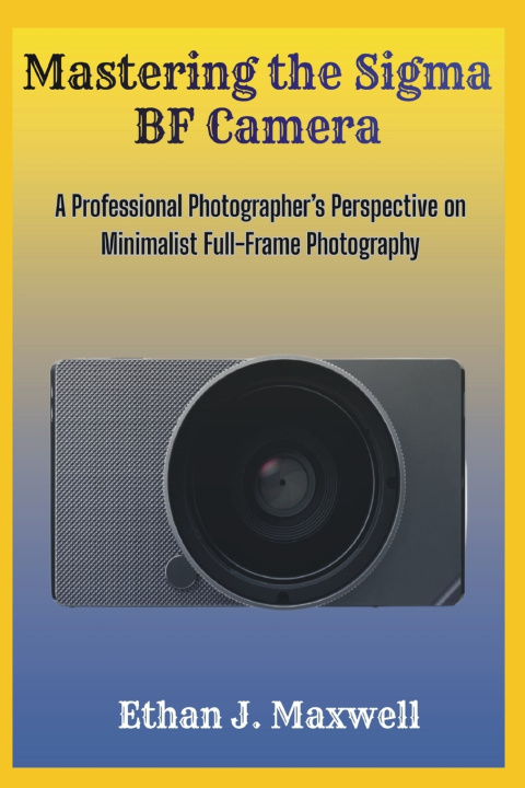 Kniha Mastering the Sigma BF Camera Ethan J. Maxwell