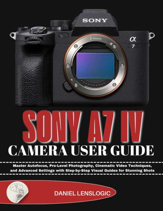 Kniha SONY A7 IV CAMERA USER GUIDE Daniel LensLogic