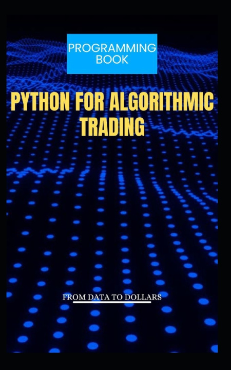 Könyv PYTHON FOR ALGORITHMIC TRADING FROM DATA TO DOLLARS Carter Blake