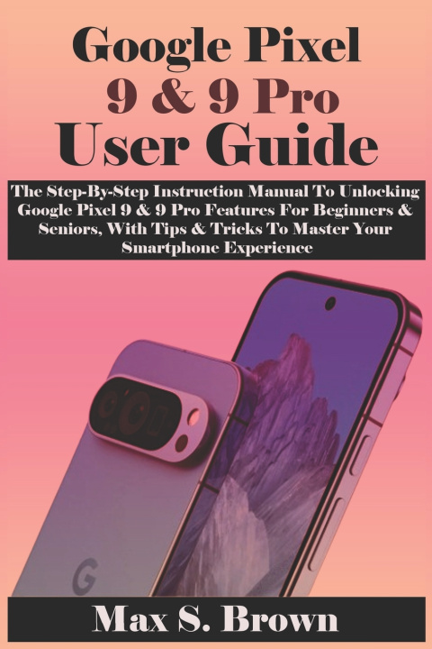 Kniha Google Pixel 9 & 9 Pro User Guide Max S. Brown