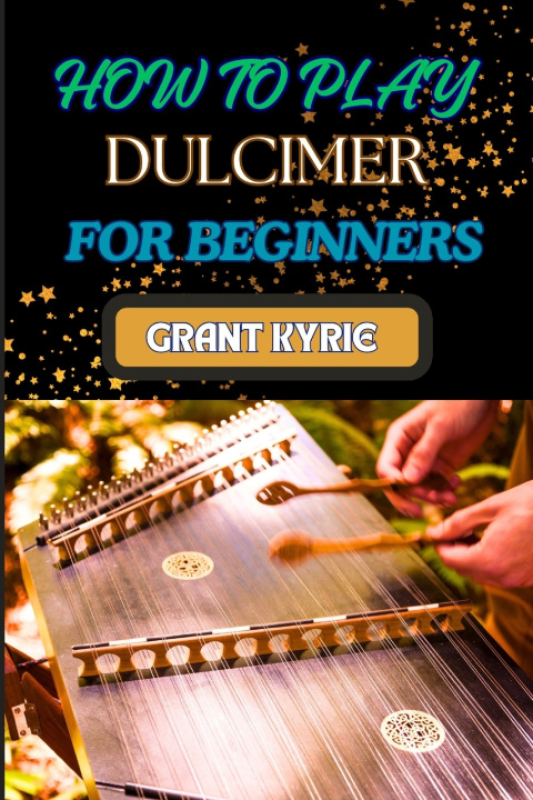 Kniha HOW TO PLAY DULCIMER FOR BEGINNERS GRANT KYRIE