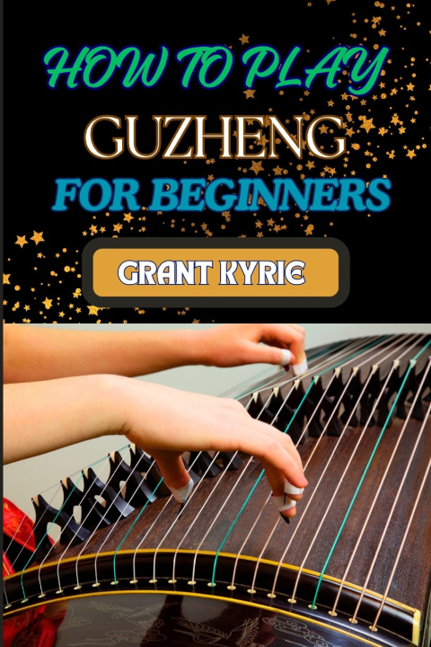Knjiga HOW TO PLAY GUZHENG FOR BEGINNERS GRANT KYRIE