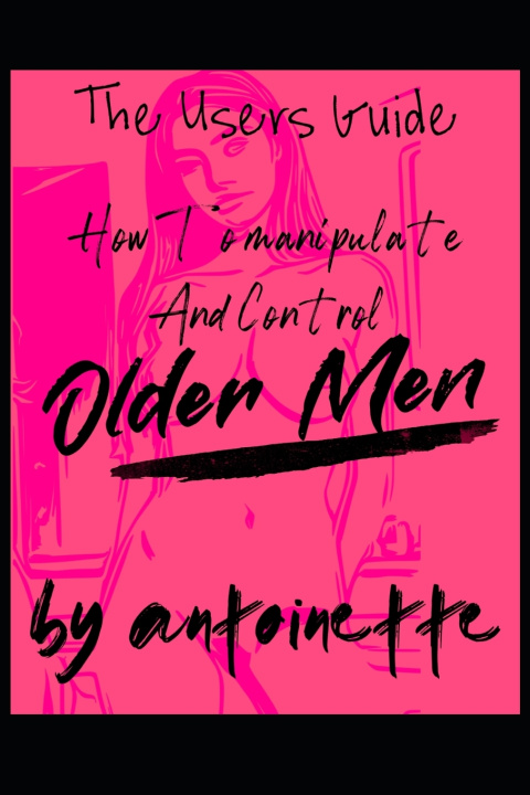 Книга How To Manipulate And Control Older Men Antoinette Lee