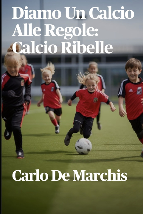 Knjiga Diamo Un Calcio Alle Regole Carlo De Marchis