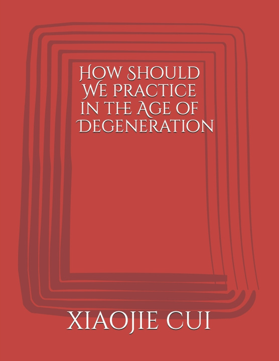 Kniha How Should We Practice in the Age of Degeneration XIAOJIE CUI