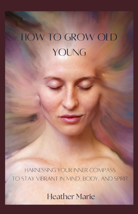 Книга How To Grow Old Young Heather Marie