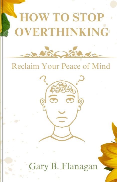 Kniha How to stop Overthinking Gary B Flanagan