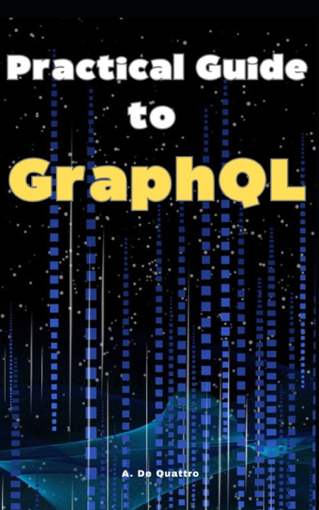 Kniha Practical Guide to GraphQL A. De Quattro
