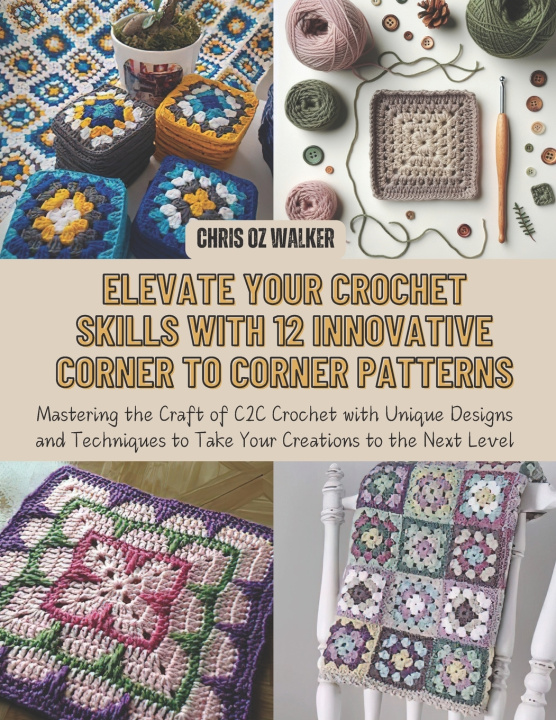 Libro Elevate Your Crochet Skills with 12 Innovative Corner to Corner Patterns Chris OZ Walker