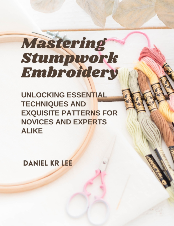 Kniha Mastering Stumpwork Embroidery Daniel KR Lee