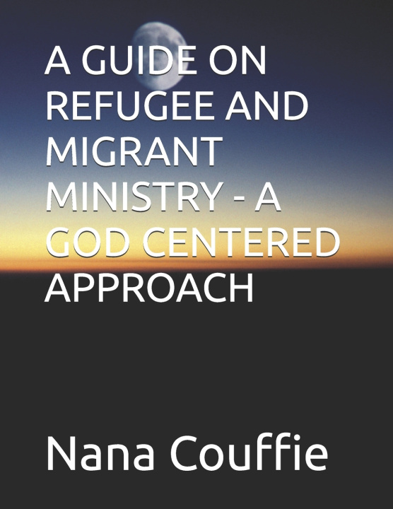 Kniha A GUIDE ON REFUGEE AND MIGRANT MINISTRY - A GOD CENTERED APPROACH Nana Couffie