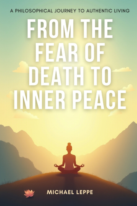 Kniha From the Fear of Death to Inner Peace A Philosophical Journey to Authentic Living Michael Leppe