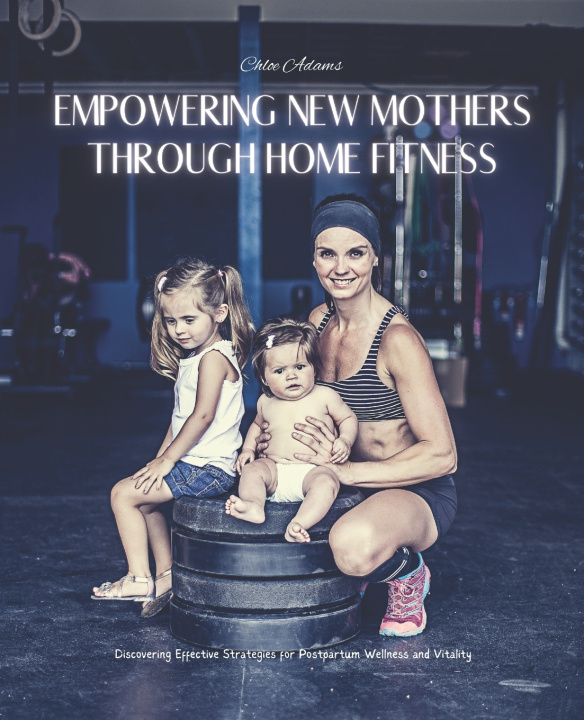 Libro Empowering New Mothers Through Home Fitness Chloe Adams