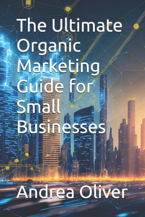 Kniha The Ultimate Organic Marketing Guide for Small Businesses Andrea Oliver