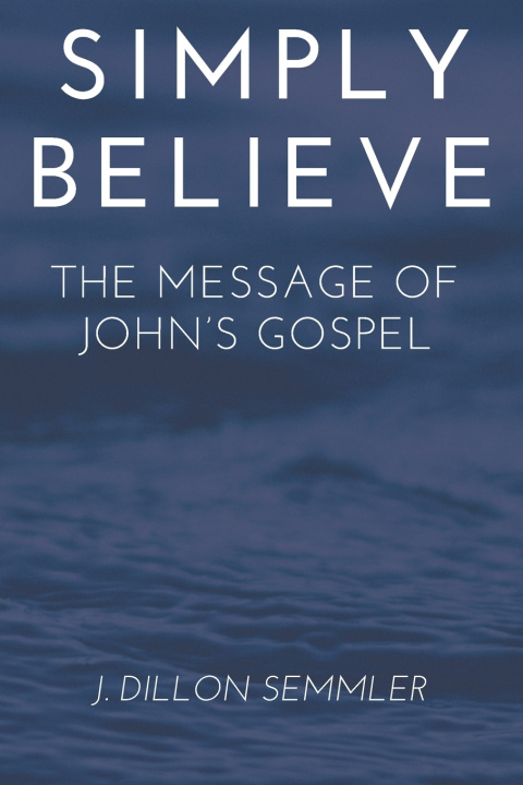 Libro SIMPLY BELIEVE THE MESSAGE OF JOHN'S GOSPEL Joshua Dillon Semmler