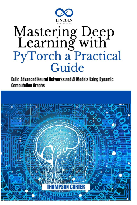 Kniha Mastering Deep Learning with PyTorch a Practical Guide THOMPSON CARTER