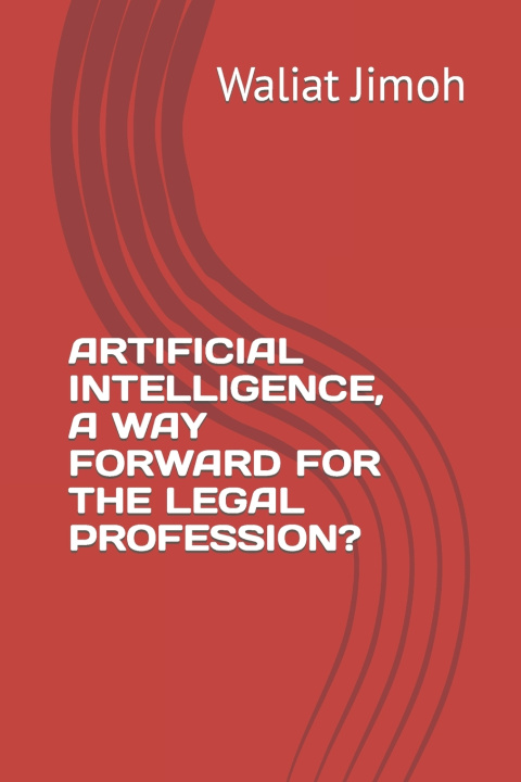 Libro ARTIFICIAL INTELLIGENCE, A WAY FORWARD FOR THE LEGAL PROFESSION? Waliat Jimoh
