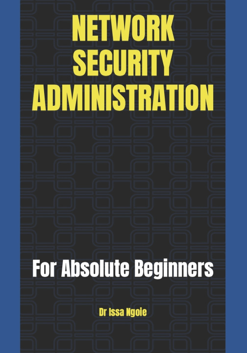 Kniha NETWORK SECURITY ADMINISTRATION Dr Issa Ngoie