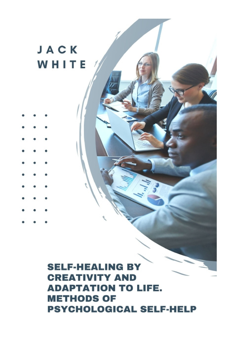 Kniha Self-Healing By Creativity And Adapta-tion To Life. Methods Of Psychological Self-Help Jack White