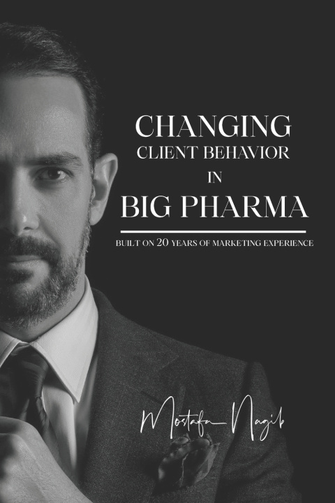 Kniha CHANGING CLIENT BEHAVIOR IN BIG PHARMA Mostafa Nagib