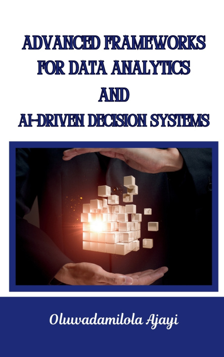 Kniha Advanced Frameworks for Data Analytics and AI-Driven Decision Systems Oluwadamilola Ajayi